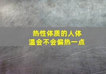 热性体质的人体温会不会偏热一点