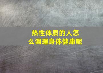 热性体质的人怎么调理身体健康呢