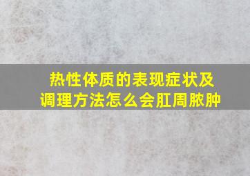 热性体质的表现症状及调理方法怎么会肛周脓肿