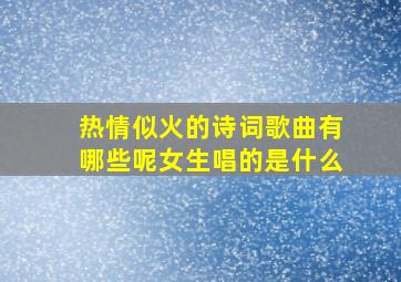 热情似火的诗词歌曲有哪些呢女生唱的是什么