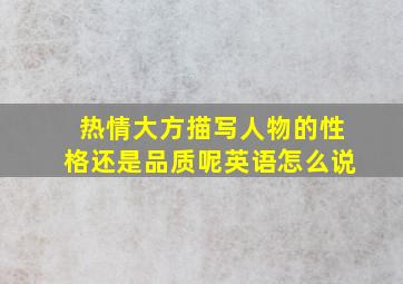 热情大方描写人物的性格还是品质呢英语怎么说