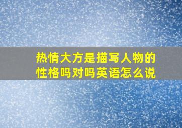 热情大方是描写人物的性格吗对吗英语怎么说