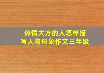 热情大方的人怎样描写人物形象作文三年级