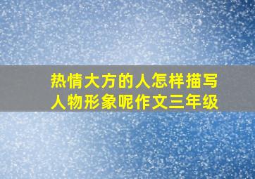 热情大方的人怎样描写人物形象呢作文三年级