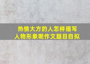 热情大方的人怎样描写人物形象呢作文题目自拟