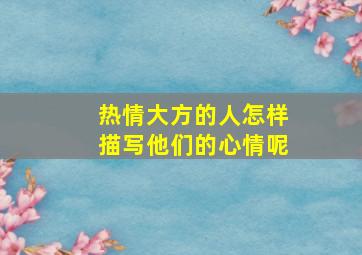 热情大方的人怎样描写他们的心情呢