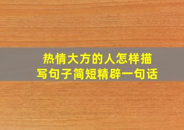 热情大方的人怎样描写句子简短精辟一句话