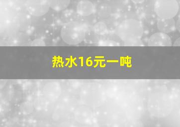 热水16元一吨