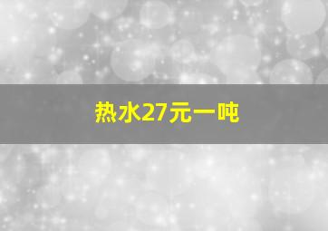 热水27元一吨