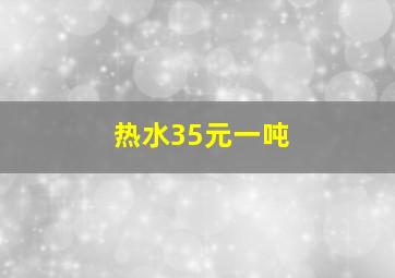 热水35元一吨