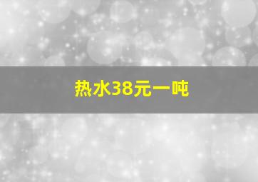 热水38元一吨