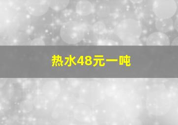 热水48元一吨