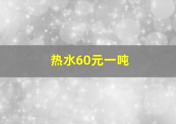 热水60元一吨