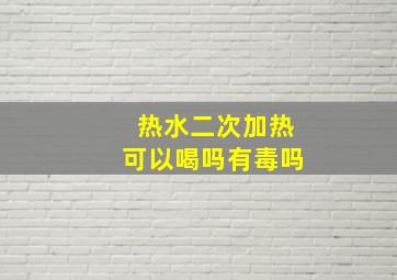 热水二次加热可以喝吗有毒吗