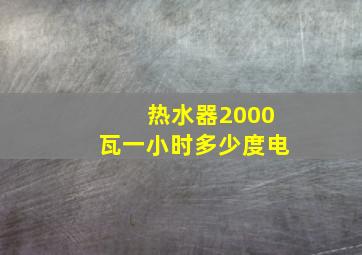 热水器2000瓦一小时多少度电