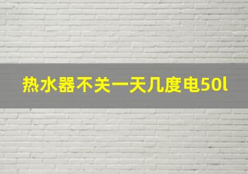 热水器不关一天几度电50l