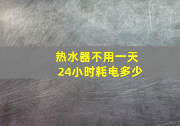 热水器不用一天24小时耗电多少