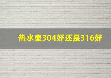 热水壶304好还是316好