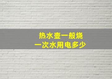 热水壶一般烧一次水用电多少