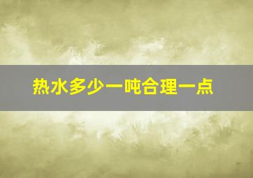 热水多少一吨合理一点