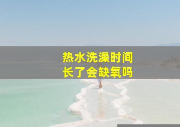 热水洗澡时间长了会缺氧吗