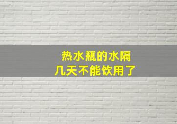 热水瓶的水隔几天不能饮用了