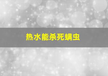 热水能杀死螨虫