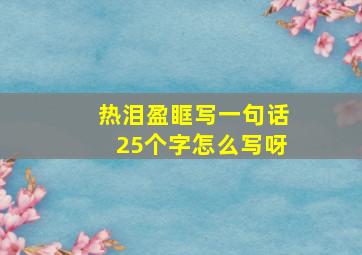 热泪盈眶写一句话25个字怎么写呀