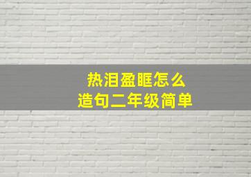 热泪盈眶怎么造句二年级简单