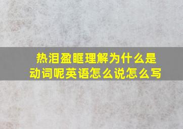 热泪盈眶理解为什么是动词呢英语怎么说怎么写