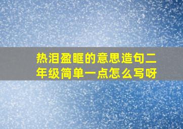 热泪盈眶的意思造句二年级简单一点怎么写呀