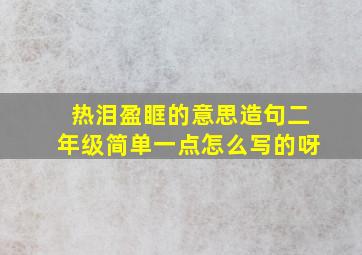 热泪盈眶的意思造句二年级简单一点怎么写的呀