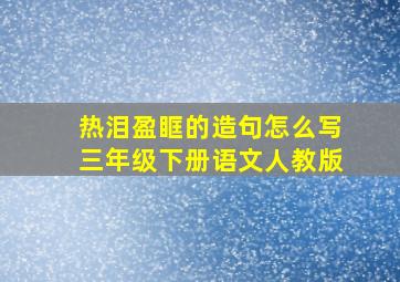 热泪盈眶的造句怎么写三年级下册语文人教版