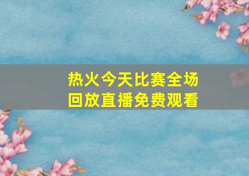 热火今天比赛全场回放直播免费观看