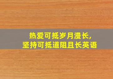 热爱可抵岁月漫长,坚持可抵道阻且长英语