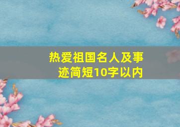 热爱祖国名人及事迹简短10字以内