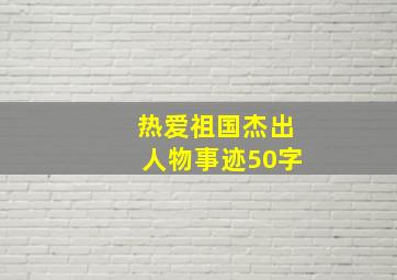 热爱祖国杰出人物事迹50字