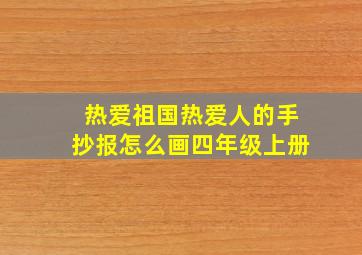 热爱祖国热爱人的手抄报怎么画四年级上册