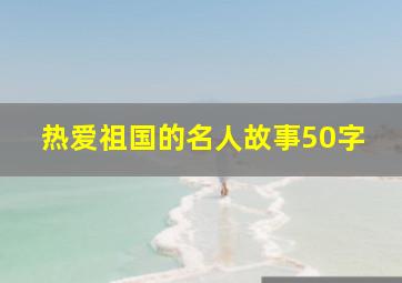 热爱祖国的名人故事50字