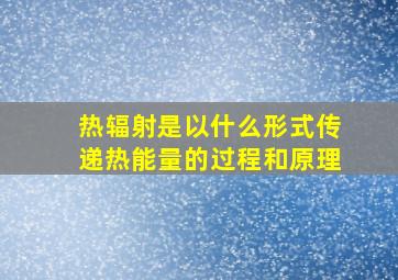 热辐射是以什么形式传递热能量的过程和原理