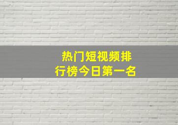 热门短视频排行榜今日第一名