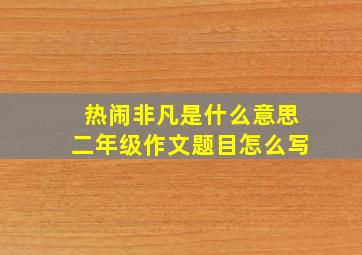 热闹非凡是什么意思二年级作文题目怎么写