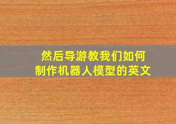 然后导游教我们如何制作机器人模型的英文