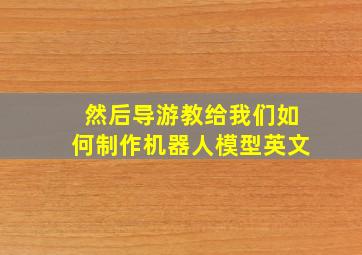 然后导游教给我们如何制作机器人模型英文