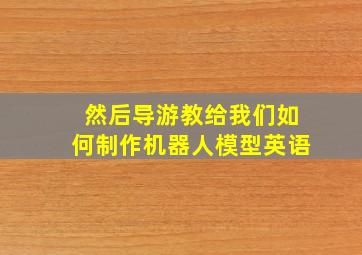 然后导游教给我们如何制作机器人模型英语