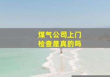 煤气公司上门检查是真的吗