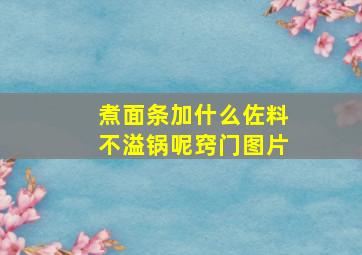 煮面条加什么佐料不溢锅呢窍门图片