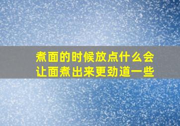 煮面的时候放点什么会让面煮出来更劲道一些