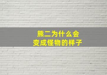 熊二为什么会变成怪物的样子