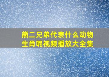 熊二兄弟代表什么动物生肖呢视频播放大全集